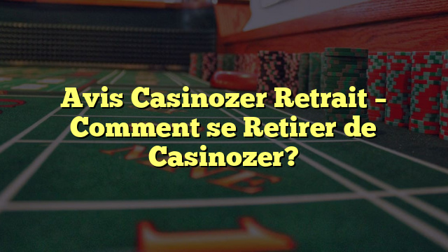 Avis Casinozer Retrait – Comment se Retirer de Casinozer?