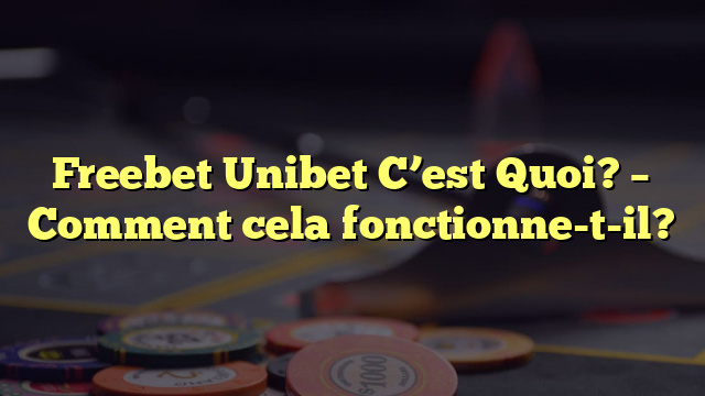 Freebet Unibet C’est Quoi? – Comment cela fonctionne-t-il?