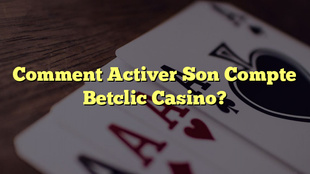 Comment Activer Son Compte Betclic Casino?