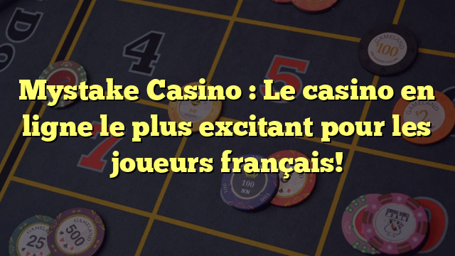 Mystake Casino : Le casino en ligne le plus excitant pour les joueurs français!
