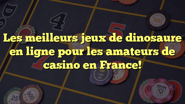 Les meilleurs jeux de dinosaure en ligne pour les amateurs de casino en France!