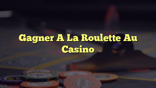 Gagner A La Roulette Au Casino