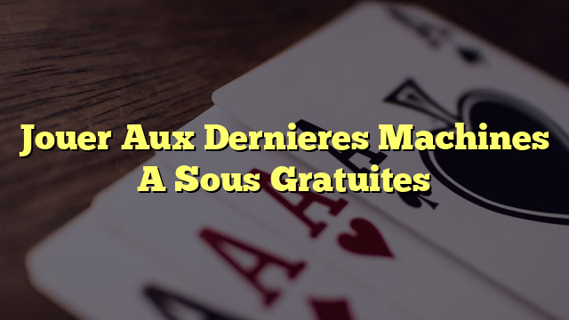 Jouer Aux Dernieres Machines A Sous Gratuites