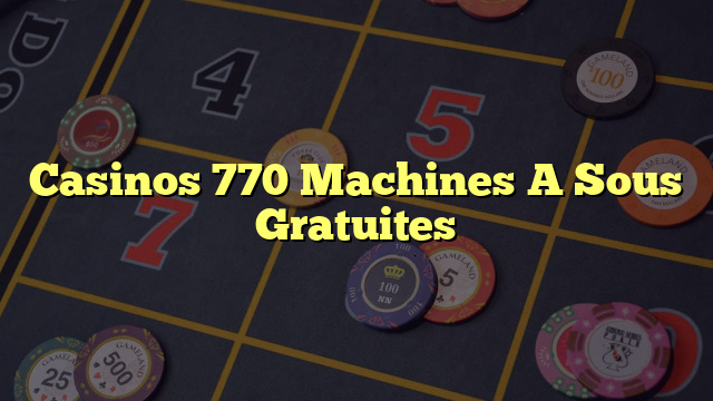 Casinos 770 Machines A Sous Gratuites