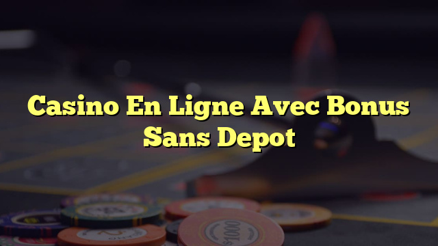 Casino En Ligne Avec Bonus Sans Depot