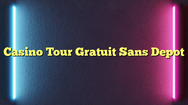 Casino Tour Gratuit Sans Depot