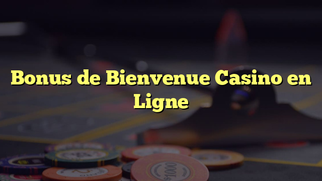 Bonus de Bienvenue Casino en Ligne
