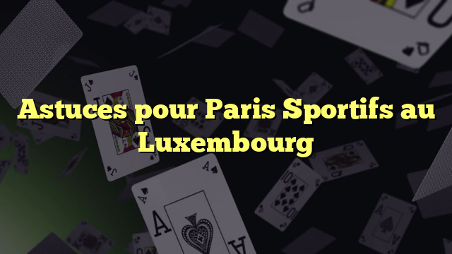 Astuces pour Paris Sportifs au Luxembourg