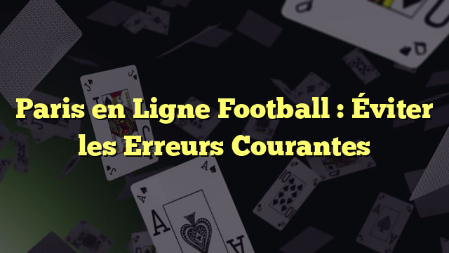 Paris en Ligne Football : Éviter les Erreurs Courantes