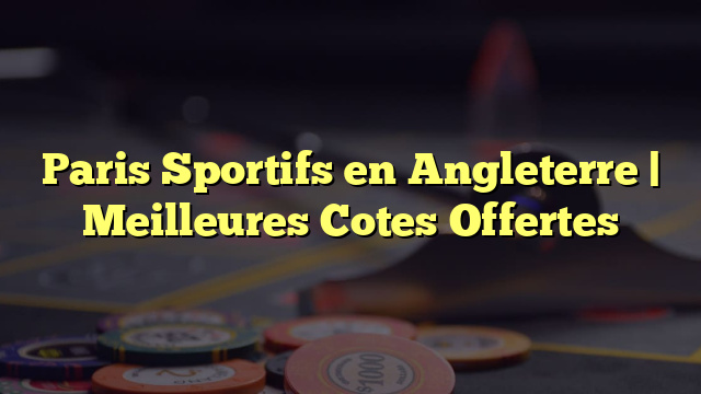 Paris Sportifs en Angleterre | Meilleures Cotes Offertes