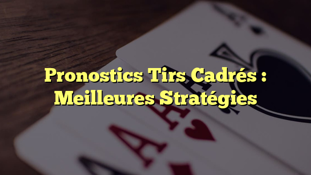 Pronostics Tirs Cadrés : Meilleures Stratégies