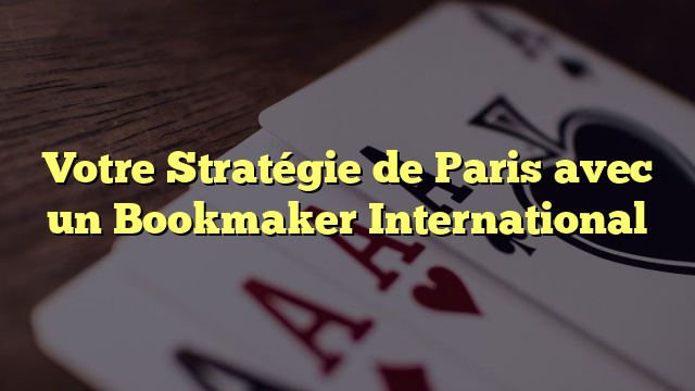 Votre Stratégie de Paris avec un Bookmaker International