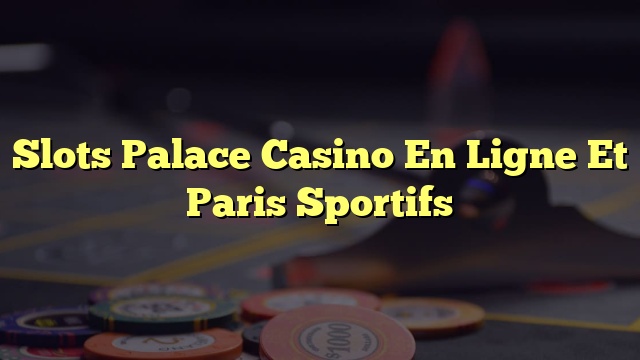 Slots Palace Casino En Ligne Et Paris Sportifs