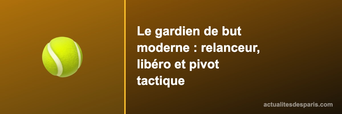 Le gardien de but moderne : relanceur, libéro et pivot tactique